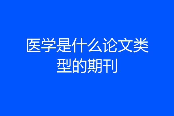 医学是什么论文类型的期刊