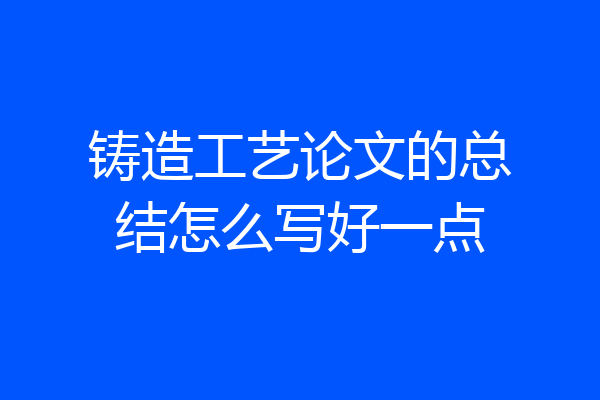 铸造工艺论文的总结怎么写好一点