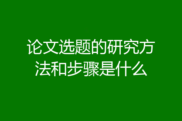 论文选题的研究方法和步骤是什么