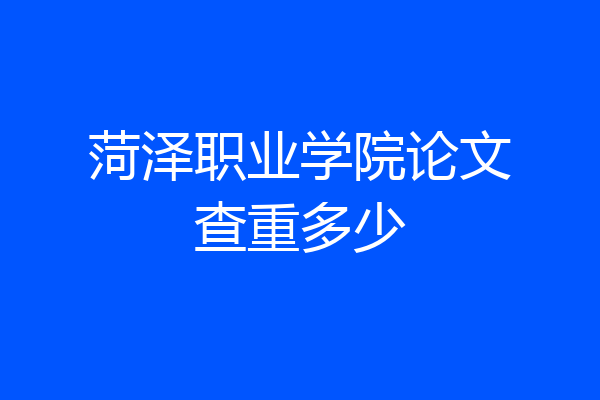 菏泽职业学院论文查重多少