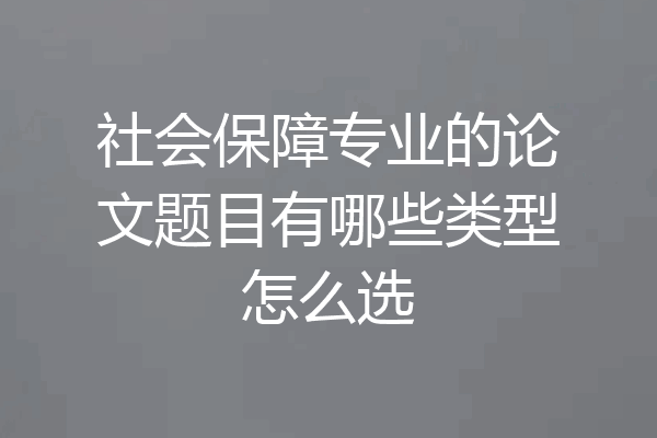 社会保障专业的论文题目有哪些类型怎么选