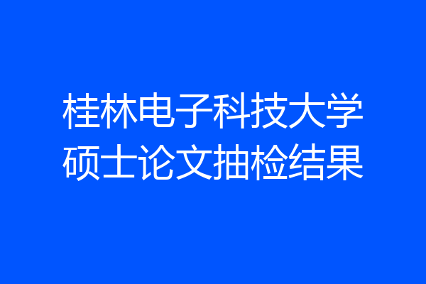 桂林电子科技大学硕士论文抽检结果