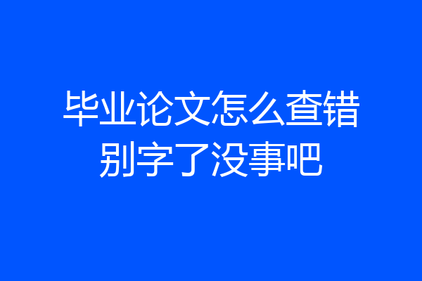 毕业论文怎么查错别字了没事吧