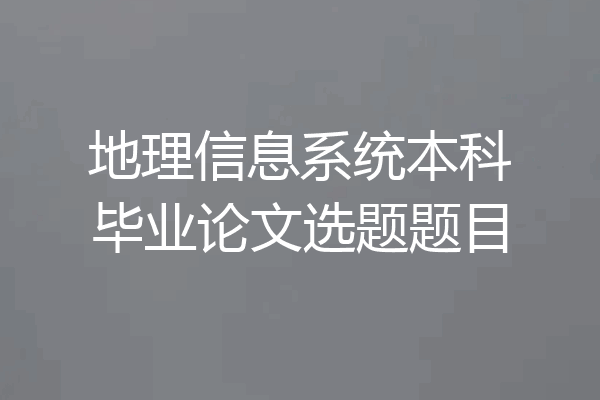 地理信息系统本科毕业论文选题题目