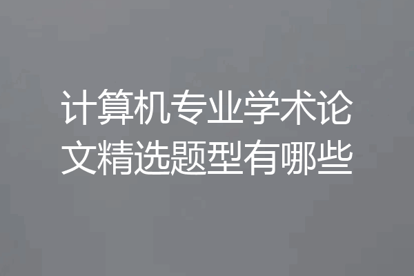 计算机专业学术论文精选题型有哪些