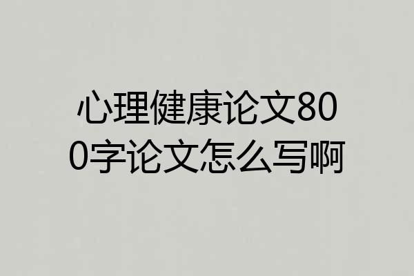 心理健康论文800字论文怎么写啊