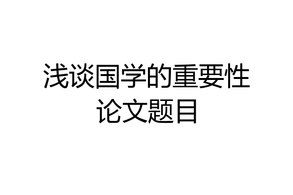 浅谈国学的重要性论文题目