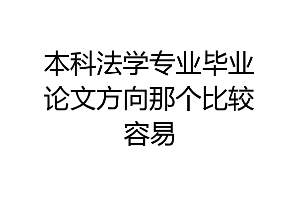 本科法学专业毕业论文方向那个比较容易