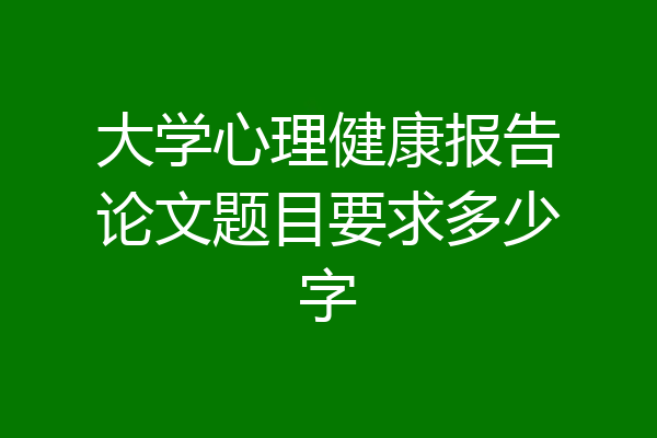 大学心理健康报告论文题目要求多少字