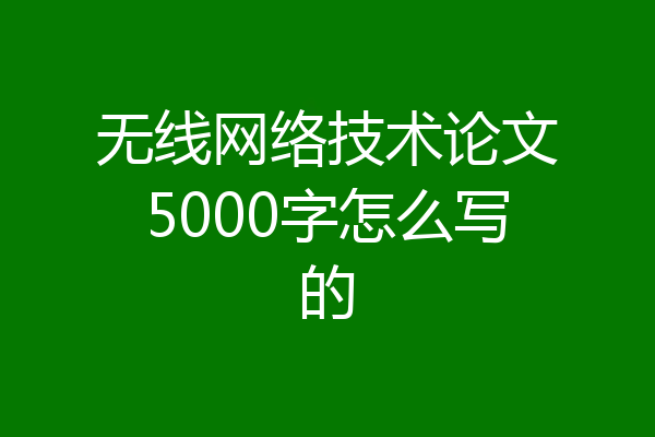 无线网络技术论文5000字怎么写的