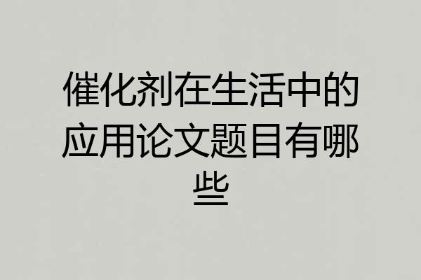 催化剂在生活中的应用论文题目有哪些