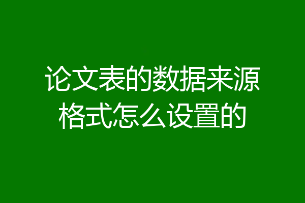 论文表的数据来源格式怎么设置的