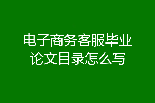 电子商务客服毕业论文目录怎么写