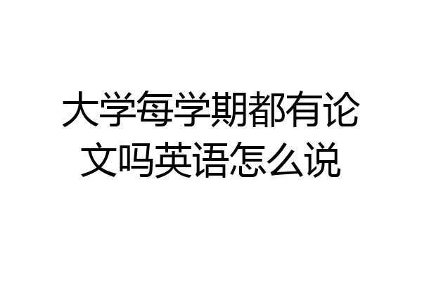 大学每学期都有论文吗英语怎么说