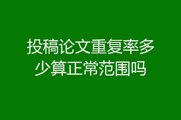 投稿论文重复率多少算正常范围吗