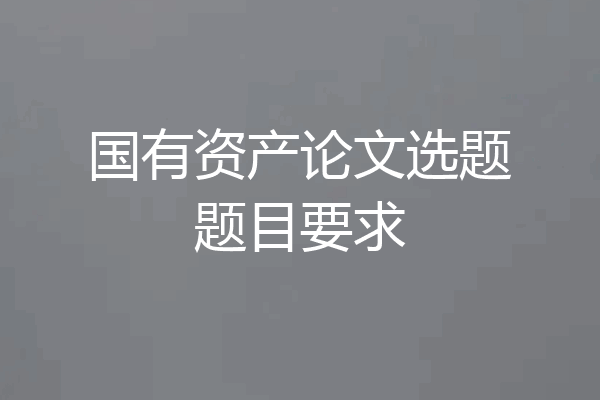 国有资产论文选题题目要求
