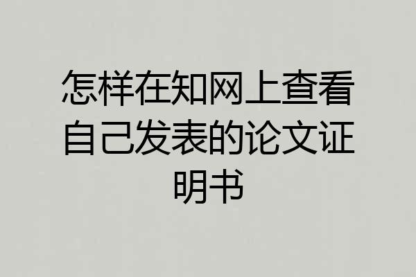 怎样在知网上查看自己发表的论文证明书