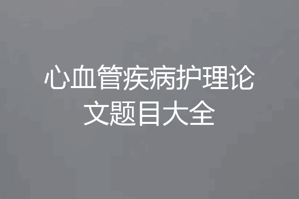 心血管疾病护理论文题目大全