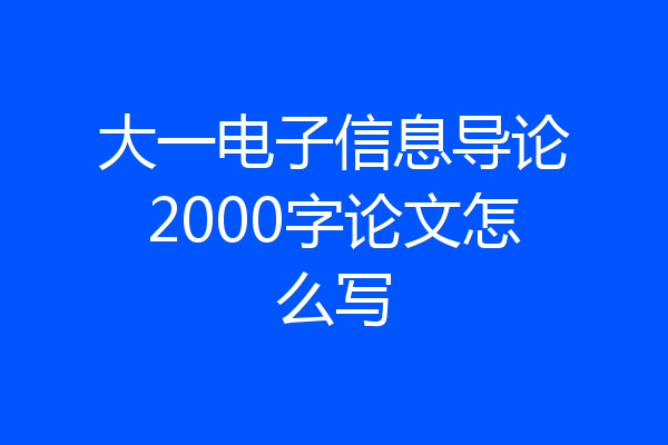 大一电子信息导论2000字论文怎么写