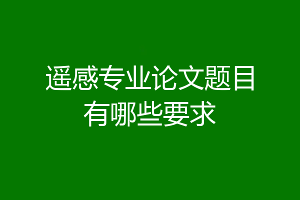 遥感专业论文题目有哪些要求