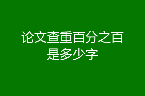 论文查重百分之百是多少字