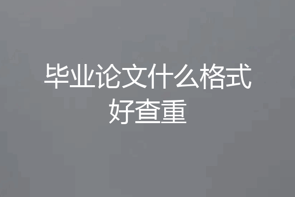 毕业论文什么格式好查重