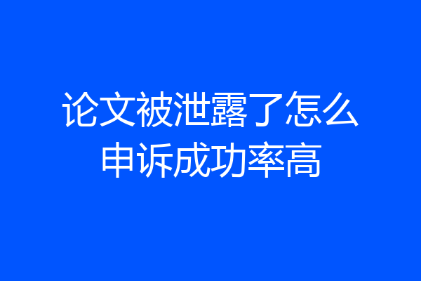 论文被泄露了怎么申诉成功率高