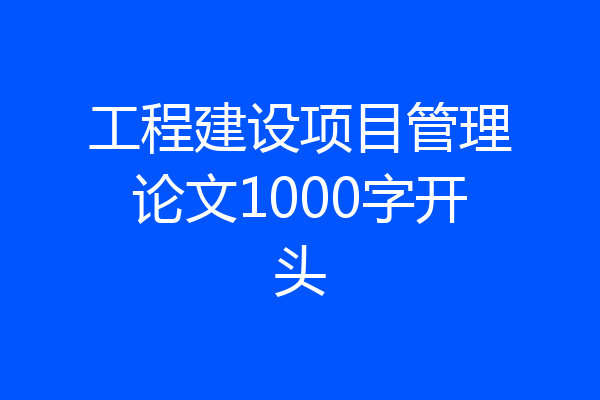 工程建设项目管理论文1000字开头
