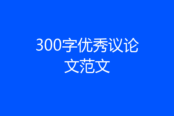 300字优秀议论文范文