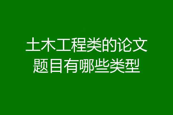土木工程类的论文题目有哪些类型