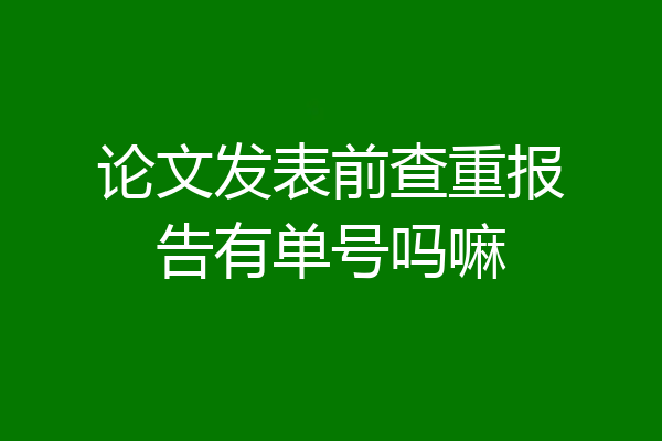 论文发表前查重报告有单号吗嘛