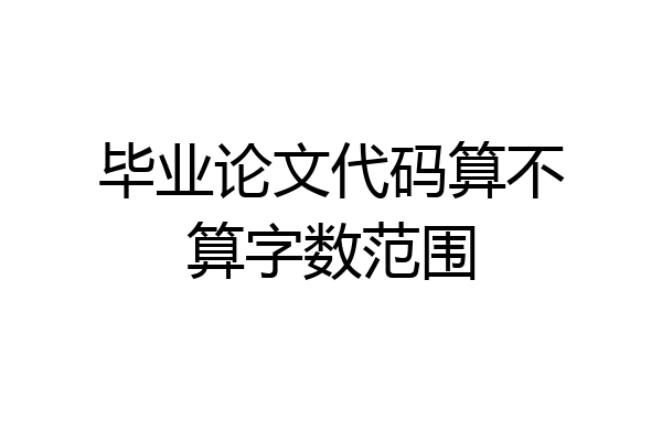 毕业论文代码算不算字数范围