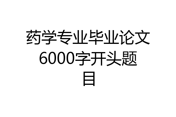 药学专业毕业论文6000字开头题目