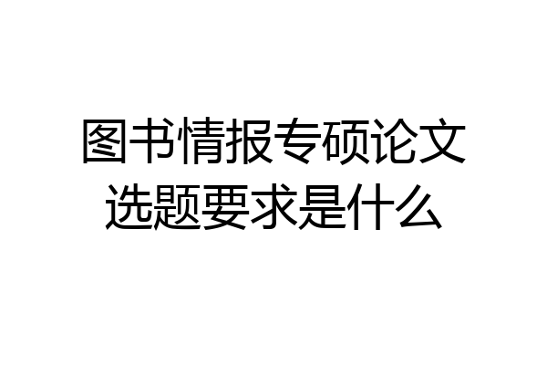 图书情报专硕论文选题要求是什么