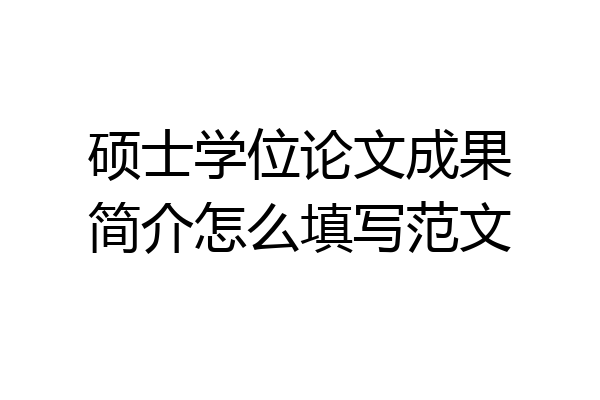 硕士学位论文成果简介怎么填写范文