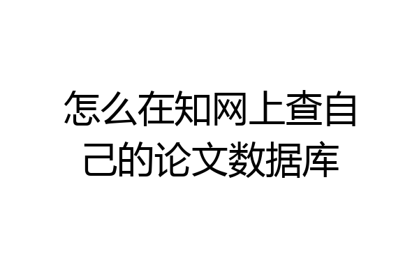怎么在知网上查自己的论文数据库