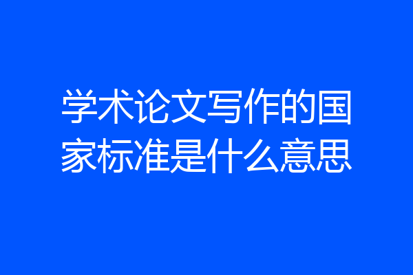 学术论文写作的国家标准是什么意思