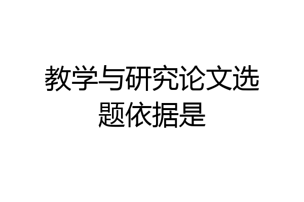 教学与研究论文选题依据是