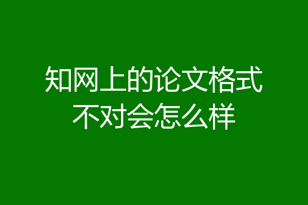 知网上的论文格式不对会怎么样
