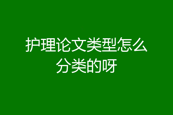 护理论文类型怎么分类的呀