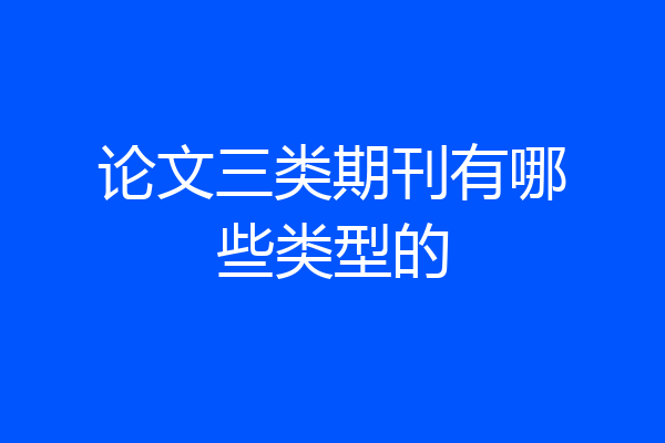 论文三类期刊有哪些类型的