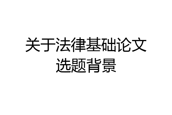 关于法律基础论文选题背景