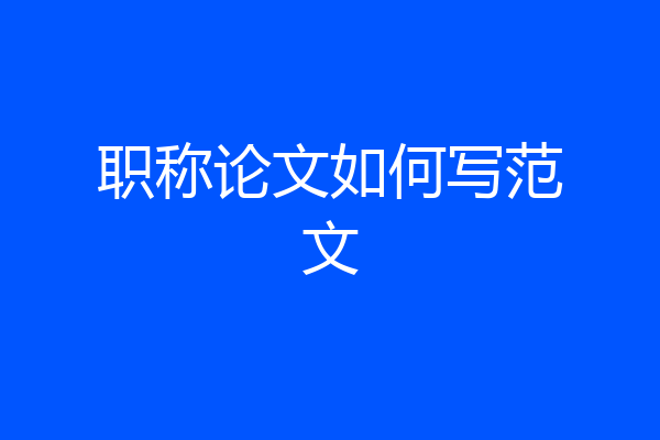 职称论文如何写范文