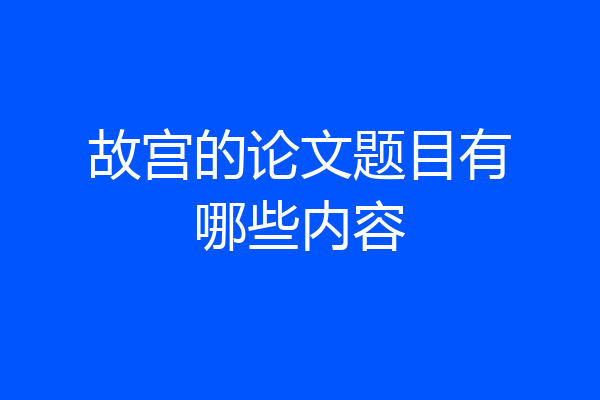 故宫的论文题目有哪些内容