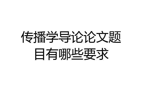 传播学导论论文题目有哪些要求