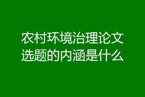 农村环境治理论文选题的内涵是什么