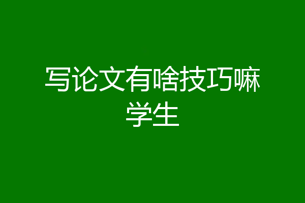 写论文有啥技巧嘛学生