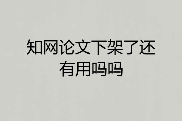 知网论文下架了还有用吗吗