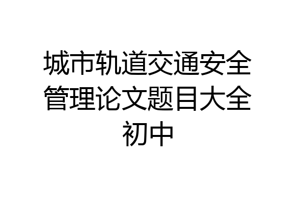 城市轨道交通安全管理论文题目大全初中