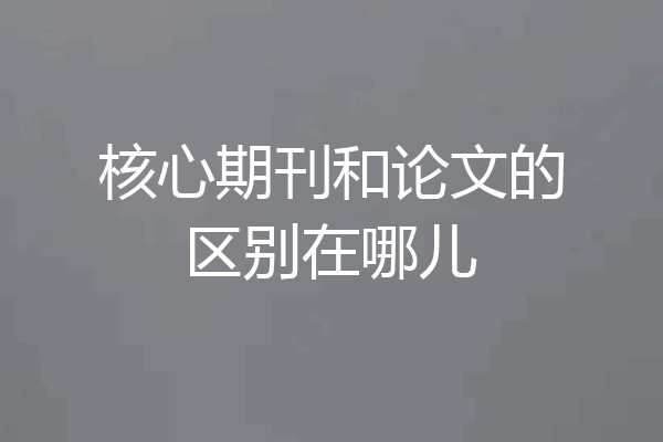 核心期刊和论文的区别在哪儿